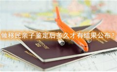 做移民亲子鉴定后多久才有结果公布？