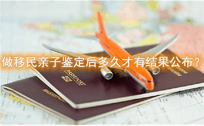 做移民亲子鉴定后多久才有结果公布? 做移民亲子鉴定后多久才有结果公布?
